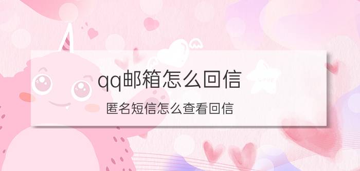 qq邮箱怎么回信 匿名短信怎么查看回信？